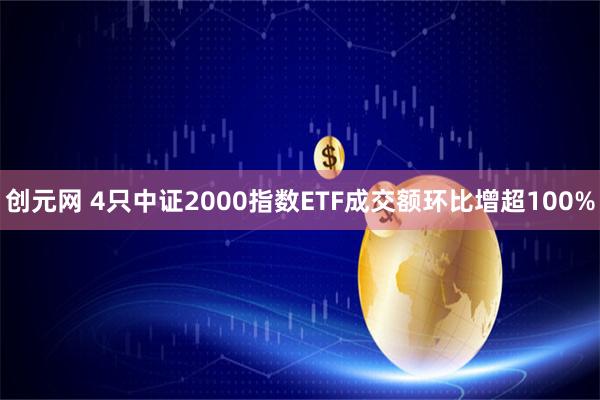 创元网 4只中证2000指数ETF成交额环比增超100%