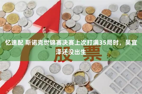 忆速配 斯诺克世锦赛决赛上次打满35局时，吴宜泽还没出生
